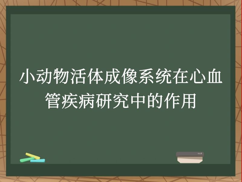 小动物活体成像系统在心血管疾病研究中的作用